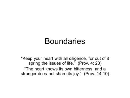 Boundaries “Keep your heart with all diligence, for out of it spring the issues of life.” (Prov. 4: 23) “The heart knows its own bitterness, and a stranger.