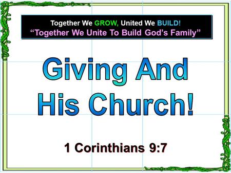 “Together We Unite To Build God’s Family” Together We GROW, United We BUILD! 1 Corinthians 9:7 1 Corinthians 9:7.