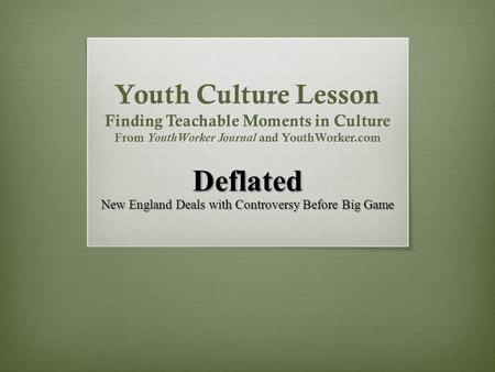 Youth Culture Lesson Finding Teachable Moments in Culture From YouthWorker Journal and YouthWorker.com Deflated New England Deals with Controversy Before.