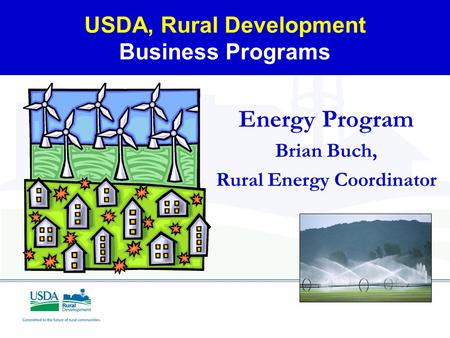 USDA, Rural Development Business Programs Energy Program Brian Buch, Rural Energy Coordinator.