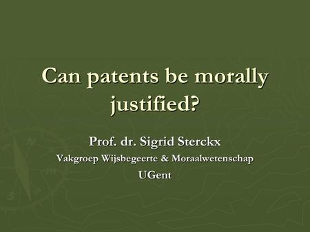 Can patents be morally justified? Prof. dr. Sigrid Sterckx Vakgroep Wijsbegeerte & Moraalwetenschap UGent.