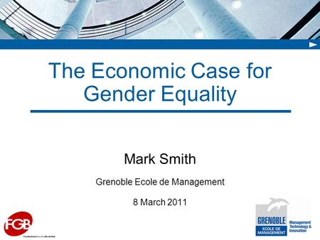 The Economic Case for Gender Equality Mark Smith Grenoble Ecole de Management 8 March 2011.