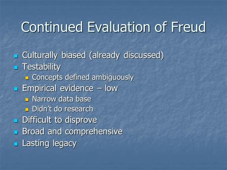 Continued Evaluation of Freud Culturally biased (already discussed) Culturally biased (already discussed) Testability Testability Concepts defined ambiguously.