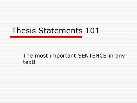 Thesis Statements 101 The most important SENTENCE in any text!