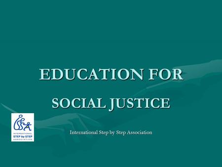 EDUCATION FOR SOCIAL JUSTICE International Step by Step Association.