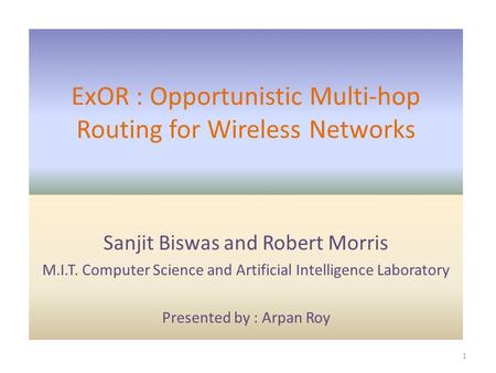 ExOR : Opportunistic Multi-hop Routing for Wireless Networks Sanjit Biswas and Robert Morris M.I.T. Computer Science and Artificial Intelligence Laboratory.