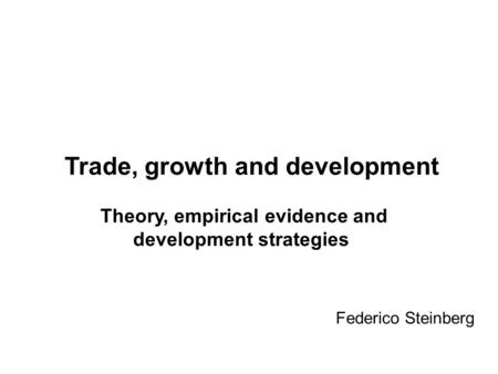 Federico Steinberg Trade, growth and development Theory, empirical evidence and development strategies.