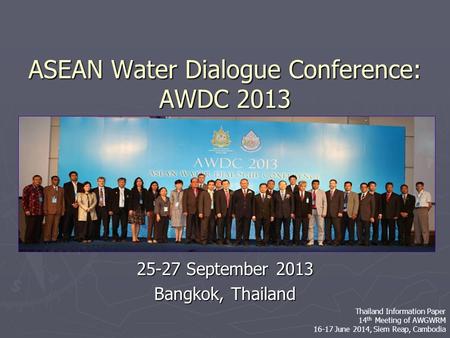 ASEAN Water Dialogue Conference: AWDC 2013 25-27 September 2013 Bangkok, Thailand Thailand Information Paper 14 th Meeting of AWGWRM 16-17 June 2014, Siem.