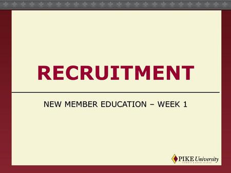 RECRUITMENT NEW MEMBER EDUCATION – WEEK 1. The True PIKE Review What is the Fraternity’s oldest values statement? What are the four aspects of the True.