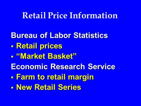Retail Price Information Bureau of Labor Statistics  Retail prices  “Market Basket” Economic Research Service  Farm to retail margin  New Retail Series.