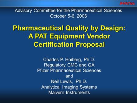 Pharmaceutical Quality by Design: A PAT Equipment Vendor Certification Proposal Charles P. Hoiberg, Ph.D. Regulatory CMC and QA Pfizer Pharmaceutical Sciences.
