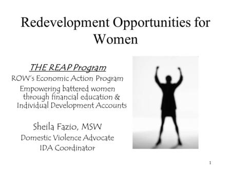 1 Redevelopment Opportunities for Women THE REAP Program ROW’s Economic Action Program Empowering battered women through financial education & Individual.