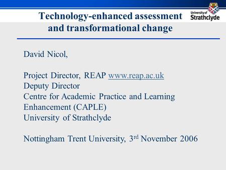 Technology-enhanced assessment and transformational change David Nicol, Project Director, REAP www.reap.ac.ukwww.reap.ac.uk Deputy Director Centre for.
