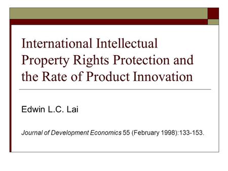 International Intellectual Property Rights Protection and the Rate of Product Innovation Edwin L.C. Lai Journal of Development Economics 55 (February 1998):133-153.