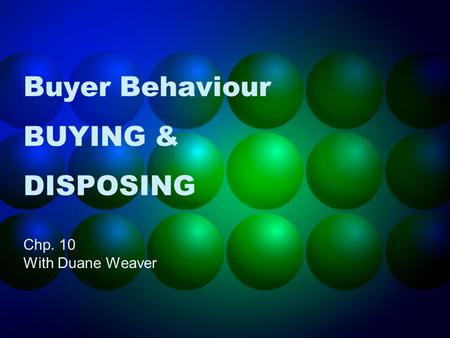 Buyer Behaviour BUYING & DISPOSING Chp. 10 With Duane Weaver.