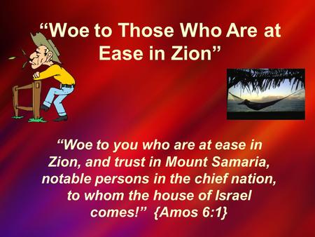 “Woe to Those Who Are at Ease in Zion” “Woe to you who are at ease in Zion, and trust in Mount Samaria, notable persons in the chief nation, to whom the.