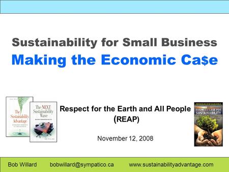 Sustainability for Small Business Making the Economic Ca $ e Bob Willard  Respect for the Earth.