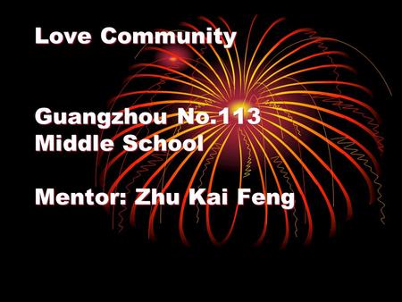 Love Community Guangzhou No.113 Middle School Mentor: Zhu Kai Feng.