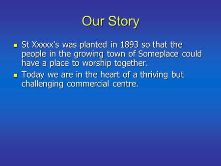 Our Story St Xxxxx’s was planted in 1893 so that the people in the growing town of Someplace could have a place to worship together. St Xxxxx’s was planted.