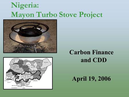 Nigeria: Mayon Turbo Stove Project Carbon Finance and CDD April 19, 2006.