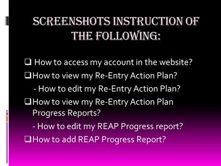 SCREENSHOTS INSTRUCTION OF THE FOLLOWING:  How to access my account in the website? HHow to view my Re-Entry Action Plan? - How to edit my Re-Entry.