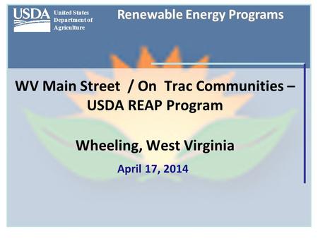 United States Department of Agriculture Renewable Energy Programs WV Main Street / On Trac Communities – USDA REAP Program Wheeling, West Virginia April.