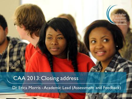 CAA 2013: Closing address Dr Erica Morris - Academic Lead (Assessment and Feedback)