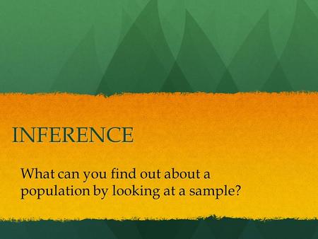 INFERENCE What can you find out about a population by looking at a sample?