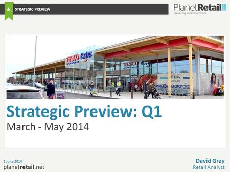 1 planetretail.net Strategic Preview: Q1 March - May 2014 2 June 2014 David Gray Retail Analyst STRATEGIC PREVIEW.