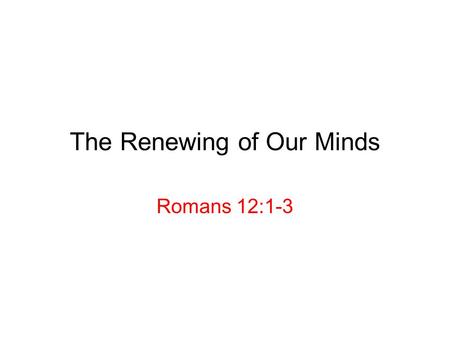 The Renewing of Our Minds Romans 12:1-3. Romans 12: 1-2 (J.B. Phillips New Testament) We have seen God’s mercy and wisdom: how shall we respond? 12: 1-2.