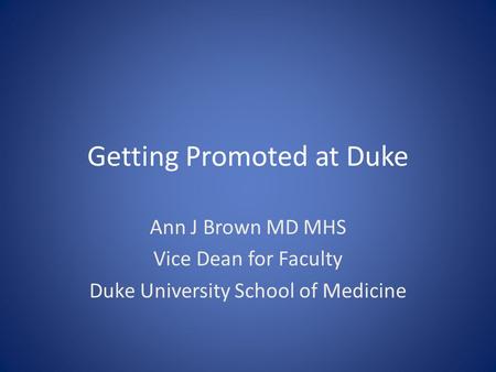 Getting Promoted at Duke Ann J Brown MD MHS Vice Dean for Faculty Duke University School of Medicine.