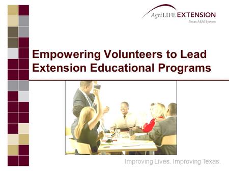 Improving Lives. Improving Texas. Empowering Volunteers to Lead Extension Educational Programs.