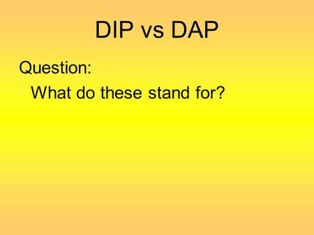 DIP vs DAP Question: What do these stand for?.