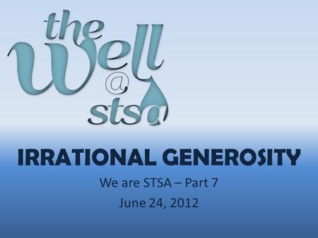 IRRATIONAL GENEROSITY We are STSA – Part 7 June 24, 2012.