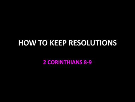 HOW TO KEEP RESOLUTIONS 2 CORINTHIANS 8-9. Resolutions Lose weight Get out of debt Save money Finish school Stop my bad habit Pray & read the Bible every.