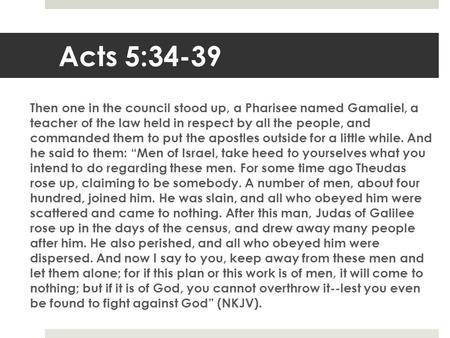 Acts 5:34-39 Then one in the council stood up, a Pharisee named Gamaliel, a teacher of the law held in respect by all the people, and commanded them to.