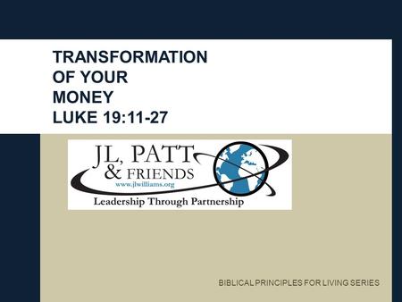 TRANSFORMATION OF YOUR MONEY LUKE 19:11-27 BIBLICAL PRINCIPLES FOR LIVING SERIES.