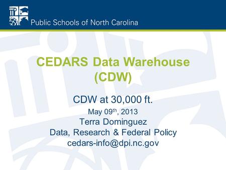 CEDARS Data Warehouse (CDW) CDW at 30,000 ft. May 09 th, 2013 Terra Dominguez Data, Research & Federal Policy