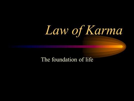 Law of Karma The foundation of life. Freewill Do I have freewill? Free from what? –Free from matter and mind –Freewill cannot be a part or product or.