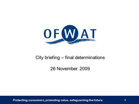Protecting consumers, promoting value, safeguarding the future1 City briefing – final determinations 26 November 2009.