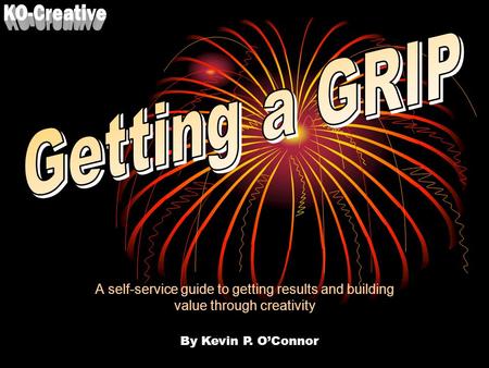 A self-service guide to getting results and building value through creativity By Kevin P. O’Connor.