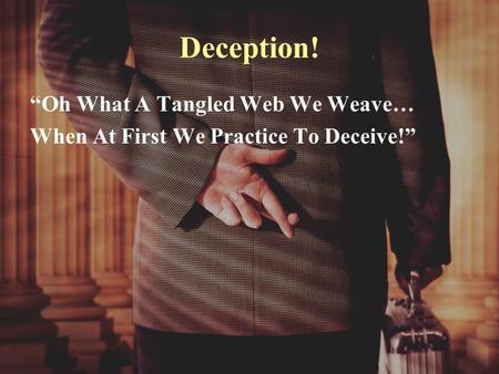 Deception! “Oh What A Tangled Web We Weave… When At First We Practice To Deceive!”