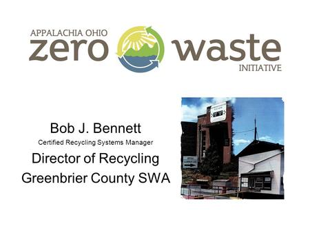 Bob J. Bennett Certified Recycling Systems Manager Director of Recycling Greenbrier County SWA.