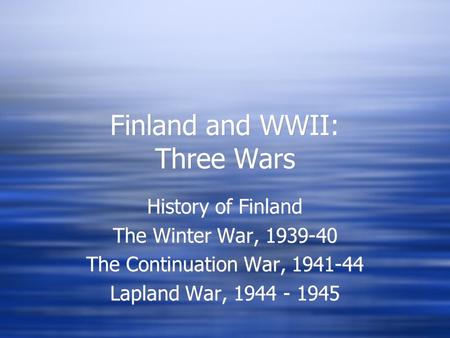 Finland and WWII: Three Wars History of Finland The Winter War, 1939-40 The Continuation War, 1941-44 Lapland War, 1944 - 1945 History of Finland The Winter.
