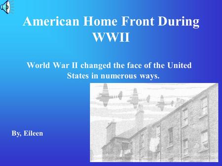 American Home Front During WWII World War II changed the face of the United States in numerous ways. By, Eileen.