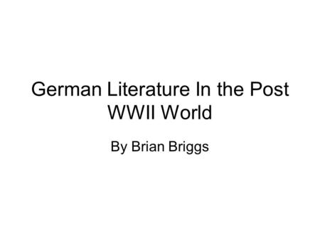 German Literature In the Post WWII World By Brian Briggs.