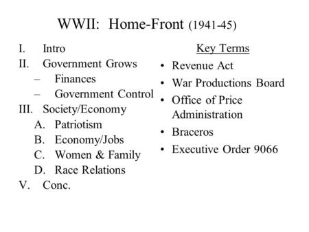 WWII: Home-Front (1941-45) I.Intro II.Government Grows –Finances –Government Control III.Society/Economy A.Patriotism B.Economy/Jobs C.Women & Family.