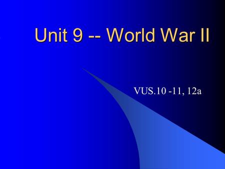 Unit 9 -- World War II VUS.10 -11, 12a.
