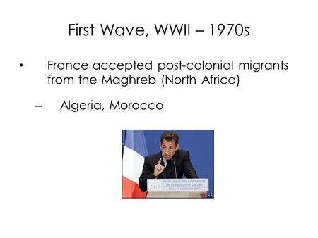 First Wave, WWII – 1970s France accepted post-colonial migrants from the Maghreb (North Africa) – Algeria, Morocco.