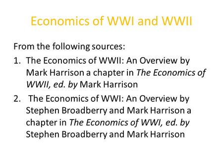 Economics of WWI and WWII From the following sources: 1.The Economics of WWII: An Overview by Mark Harrison a chapter in The Economics of WWII, ed. by.